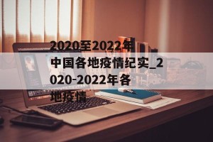 2020至2022年中国各地疫情纪实_2020-2022年各地疫情