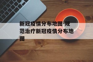 新冠疫情分布地图-规范治疗新冠疫情分布地图