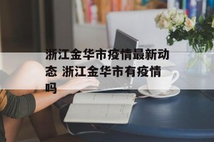 浙江金华市疫情最新动态 浙江金华市有疫情吗