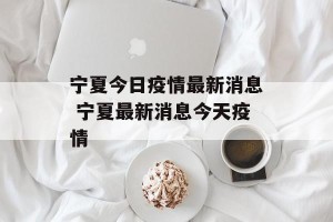 宁夏今日疫情最新消息 宁夏最新消息今天疫情