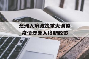 澳洲入境政策重大调整_疫情澳洲入境新政策