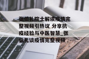张伯礼院士解读疫情完整视频引热议 分享抗疫经验与中医智慧_张伯礼谈疫情完整视频