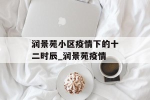 润景苑小区疫情下的十二时辰_润景苑疫情