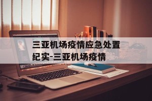 三亚机场疫情应急处置纪实-三亚机场疫情