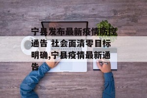 宁县发布最新疫情防控通告 社会面清零目标明确,宁县疫情最新通告