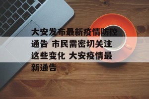 大安发布最新疫情防控通告 市民需密切关注这些变化 大安疫情最新通告