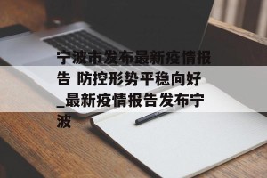 宁波市发布最新疫情报告 防控形势平稳向好_最新疫情报告发布宁波