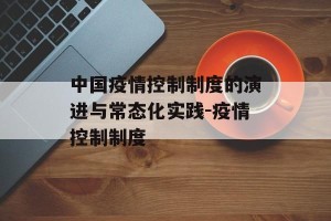 中国疫情控制制度的演进与常态化实践-疫情控制制度