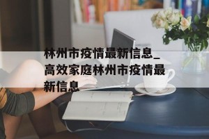 林州市疫情最新信息_高效家庭林州市疫情最新信息