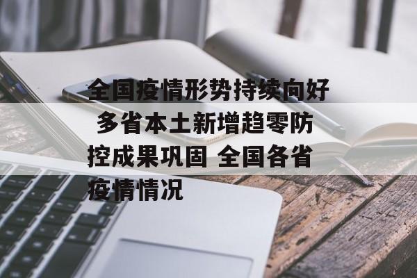 全国疫情形势持续向好 多省本土新增趋零防控成果巩固 全国各省疫情情况