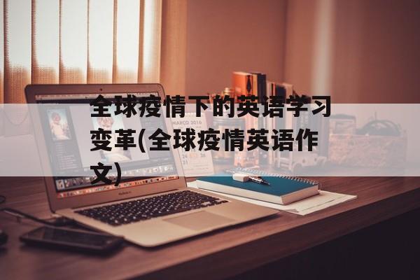 全球疫情下的英语学习变革(全球疫情英语作文)
