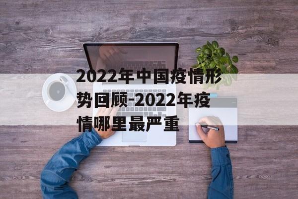 2022年中国疫情形势回顾-2022年疫情哪里最严重