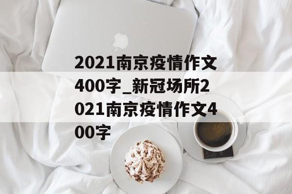 2021南京疫情作文400字_新冠场所2021南京疫情作文400字