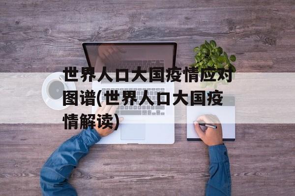世界人口大国疫情应对图谱(世界人口大国疫情解读)