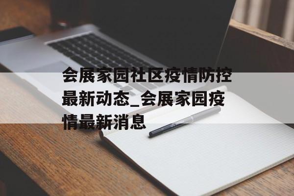 会展家园社区疫情防控最新动态_会展家园疫情最新消息