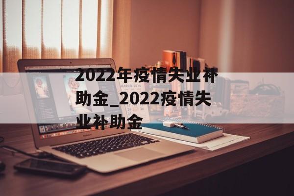 2022年疫情失业补助金_2022疫情失业补助金