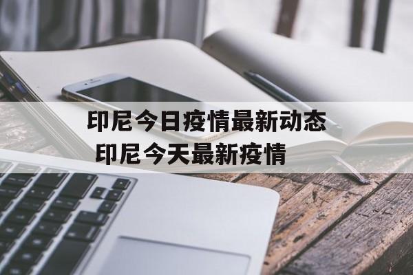 印尼今日疫情最新动态 印尼今天最新疫情