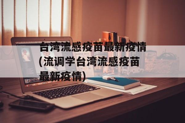 台湾流感疫苗最新疫情(流调学台湾流感疫苗最新疫情)