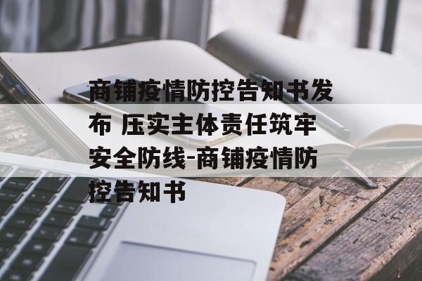 商铺疫情防控告知书发布 压实主体责任筑牢安全防线-商铺疫情防控告知书
