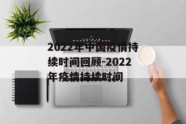 2022年中国疫情持续时间回顾-2022年疫情持续时间