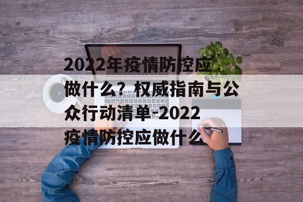 2022年疫情防控应做什么？权威指南与公众行动清单-2022疫情防控应做什么