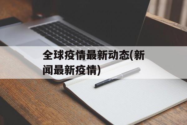 全球疫情最新动态(新闻最新疫情)