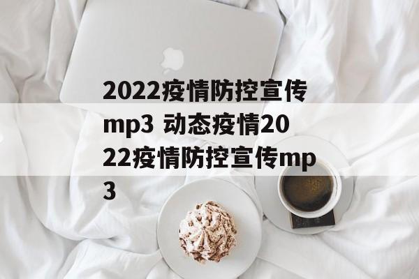 2022疫情防控宣传mp3 动态疫情2022疫情防控宣传mp3