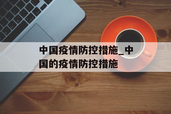 中国疫情防控措施_中国的疫情防控措施