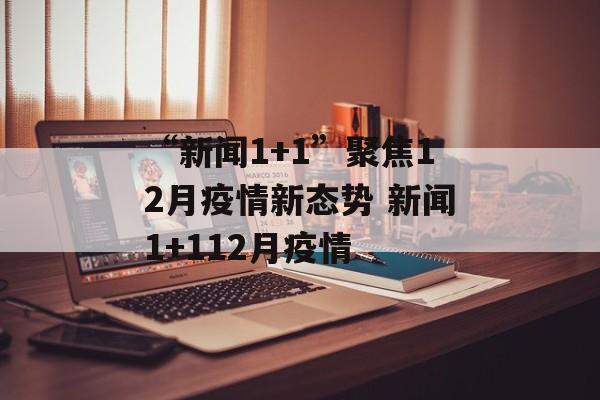 “新闻1+1”聚焦12月疫情新态势 新闻1+112月疫情