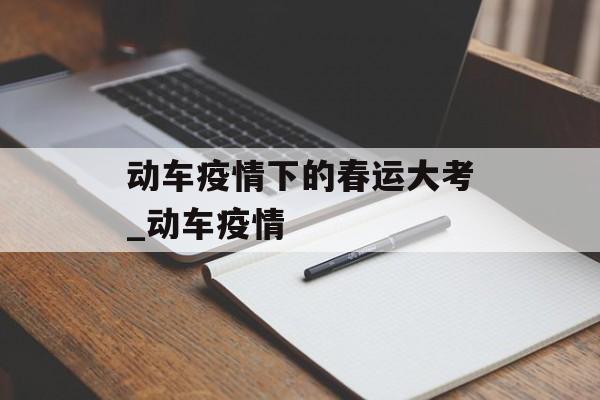 动车疫情下的春运大考_动车疫情