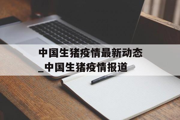 中国生猪疫情最新动态_中国生猪疫情报道