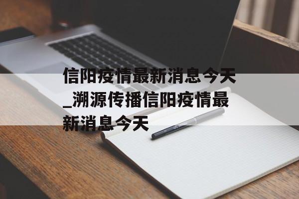 信阳疫情最新消息今天_溯源传播信阳疫情最新消息今天