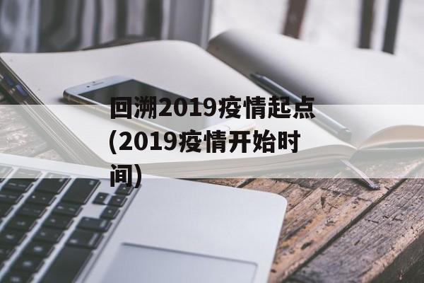 回溯2019疫情起点(2019疫情开始时间)