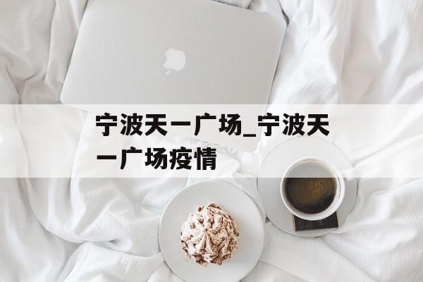 宁波天一广场_宁波天一广场疫情