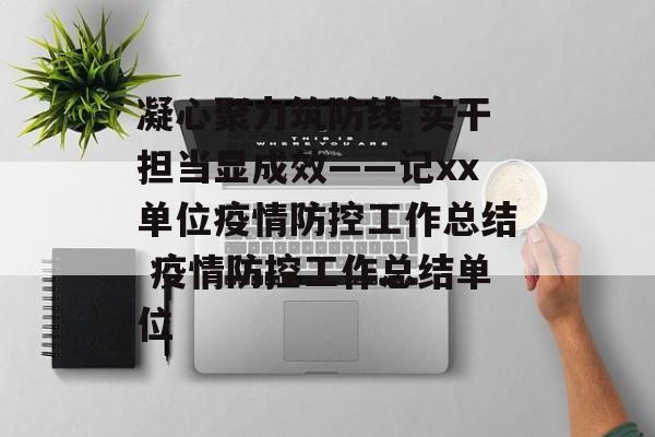 凝心聚力筑防线 实干担当显成效——记xx单位疫情防控工作总结 疫情防控工作总结单位