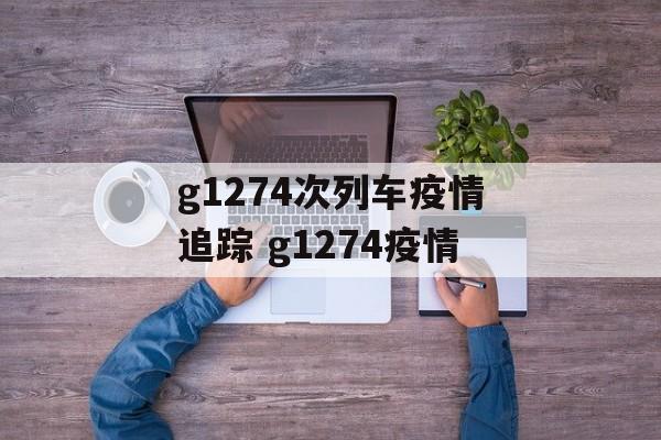 g1274次列车疫情追踪 g1274疫情