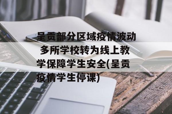 呈贡部分区域疫情波动 多所学校转为线上教学保障学生安全(呈贡疫情学生停课)