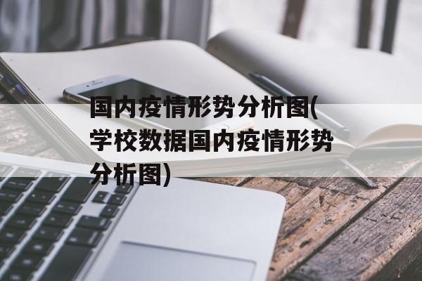 国内疫情形势分析图(学校数据国内疫情形势分析图)