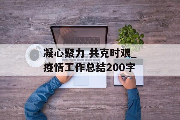 凝心聚力 共克时艰_疫情工作总结200字