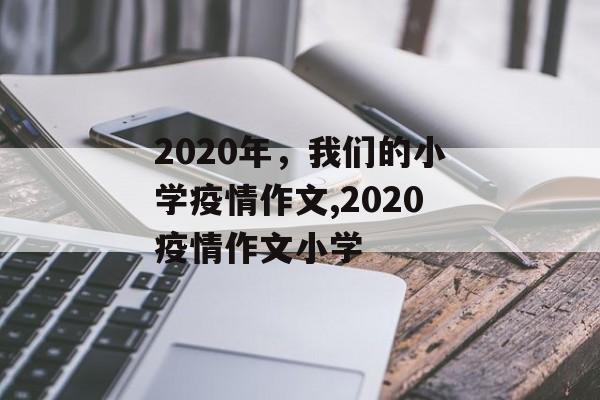 2020年，我们的小学疫情作文,2020疫情作文小学