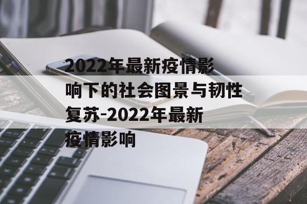 2022年最新疫情影响下的社会图景与韧性复苏-2022年最新疫情影响