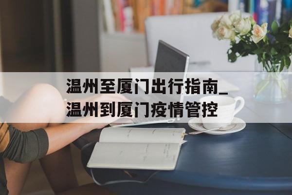 温州至厦门出行指南_温州到厦门疫情管控