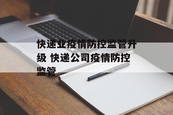 快递业疫情防控监管升级 快递公司疫情防控监管