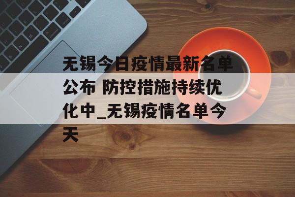 无锡今日疫情最新名单公布 防控措施持续优化中_无锡疫情名单今天