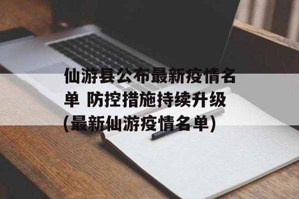 仙游县公布最新疫情名单 防控措施持续升级(最新仙游疫情名单)