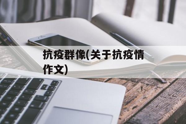 抗疫群像(关于抗疫情作文)
