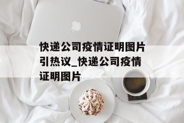 快递公司疫情证明图片引热议_快递公司疫情证明图片