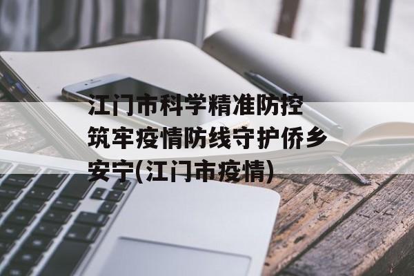 江门市科学精准防控 筑牢疫情防线守护侨乡安宁(江门市疫情)
