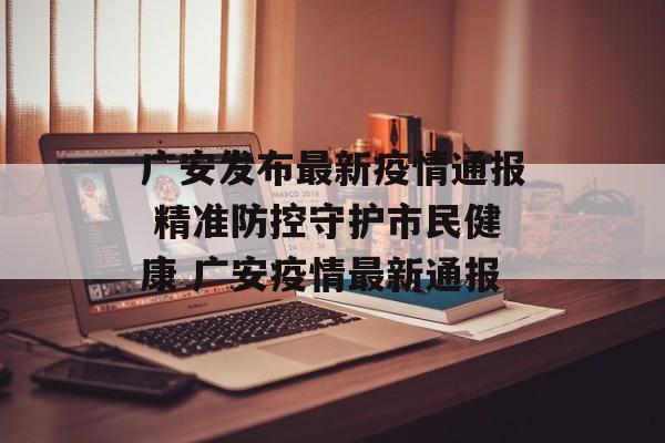 广安发布最新疫情通报 精准防控守护市民健康 广安疫情最新通报