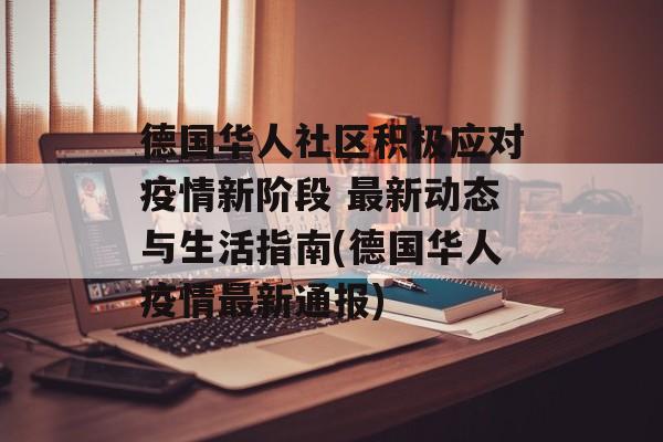 德国华人社区积极应对疫情新阶段 最新动态与生活指南(德国华人疫情最新通报)